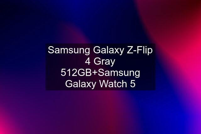 Samsung Galaxy Z-Flip 4 Gray 512GB+Samsung Galaxy Watch 5