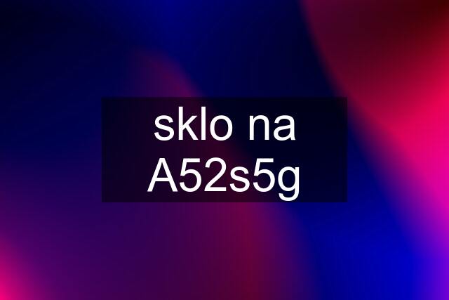 sklo na A52s5g