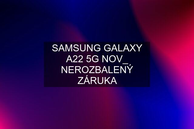 SAMSUNG GALAXY A22 5G NOV_ NEROZBALENÝ ZÁRUKA