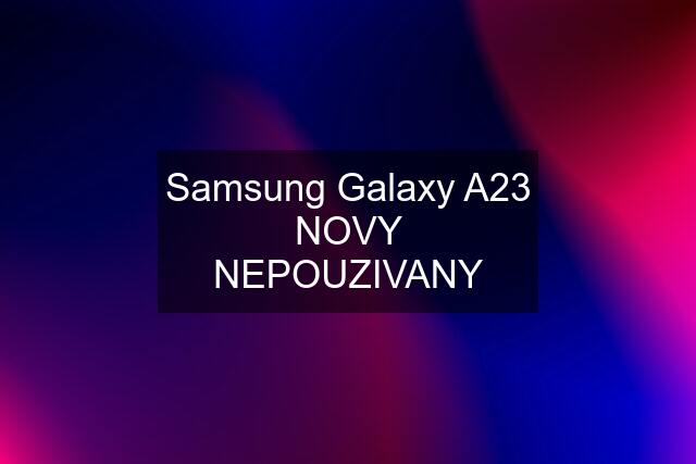 Samsung Galaxy A23 NOVY NEPOUZIVANY