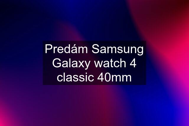 Predám Samsung Galaxy watch 4 classic 40mm