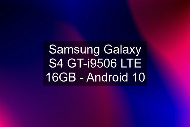 Samsung Galaxy S4 GT-i9506 LTE 16GB - Android 10