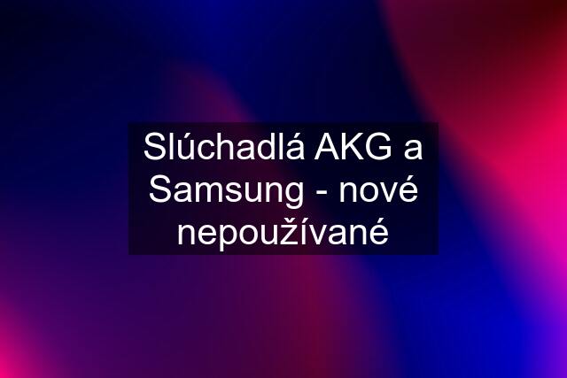 Slúchadlá AKG a Samsung - nové nepoužívané