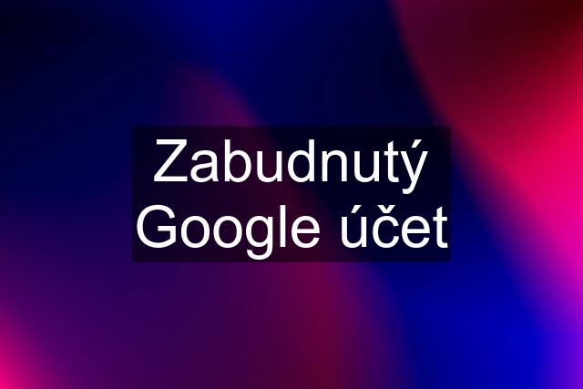 Zabudnutý Google účet