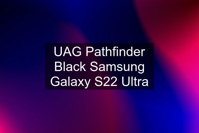 UAG Pathfinder Black Samsung Galaxy S22 Ultra