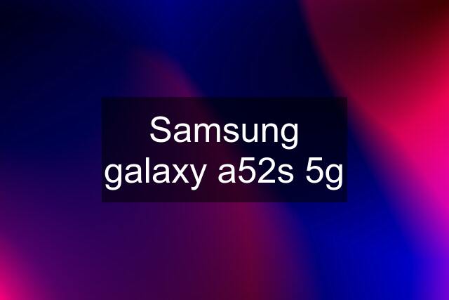 Samsung galaxy a52s 5g