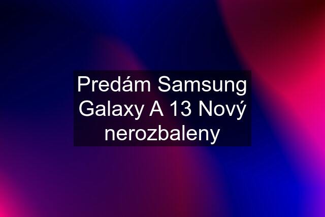 Predám Samsung Galaxy A 13 Nový nerozbaleny