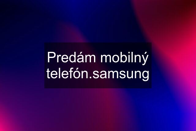 Predám mobilný telefón.samsung