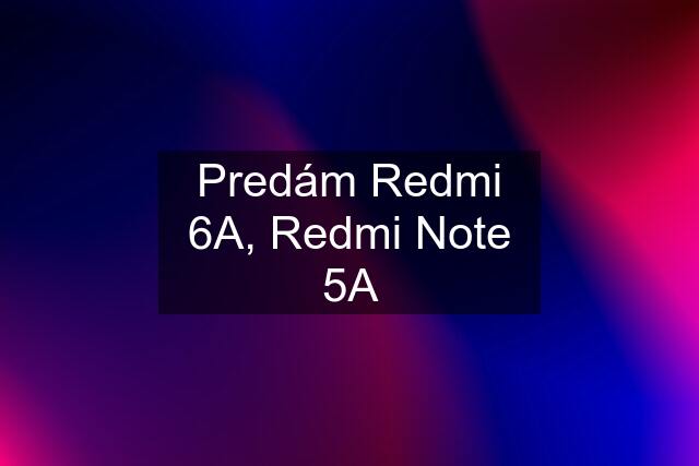 Predám Redmi 6A, Redmi Note 5A