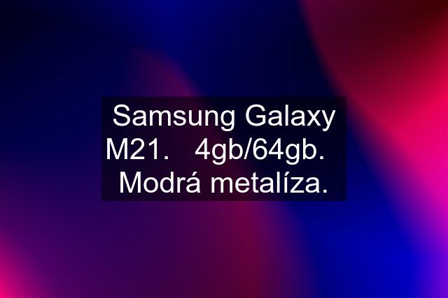 Samsung Galaxy M21.   4gb/64gb.   Modrá metalíza.