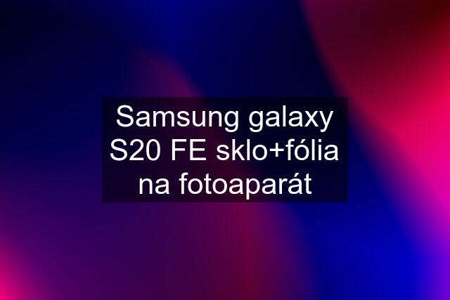 Samsung galaxy S20 FE sklo+fólia na fotoaparát