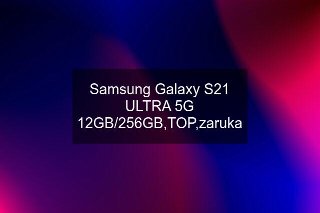 Samsung Galaxy S21 ULTRA 5G 12GB/256GB,TOP,zaruka