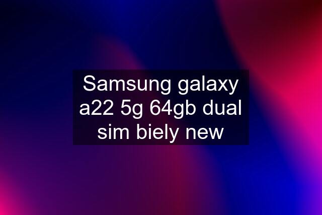 Samsung galaxy a22 5g 64gb dual sim biely new