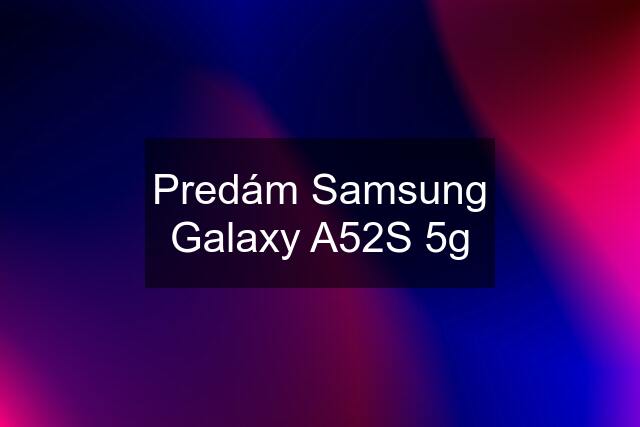 Predám Samsung Galaxy A52S 5g