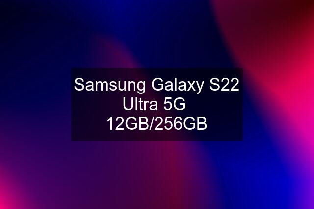 Samsung Galaxy S22 Ultra 5G  12GB/256GB