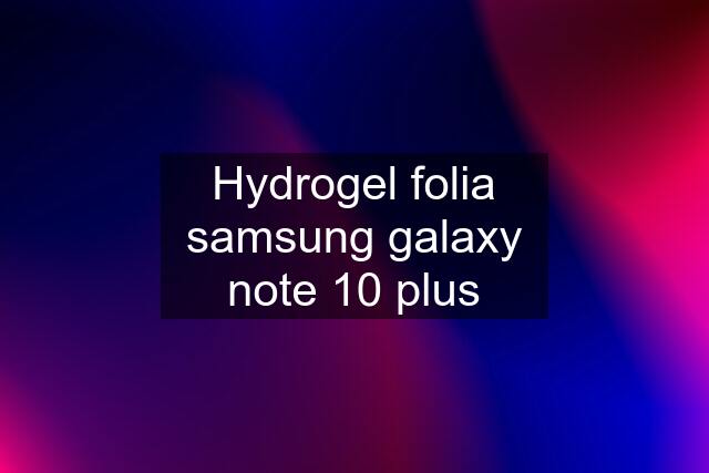 Hydrogel folia samsung galaxy note 10 plus