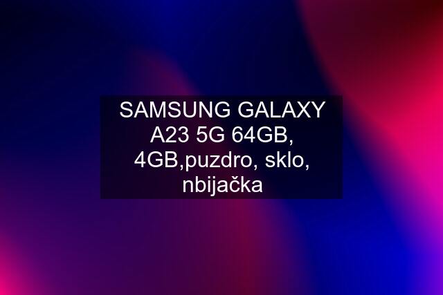 SAMSUNG GALAXY A23 5G 64GB, 4GB,puzdro, sklo, nbijačka