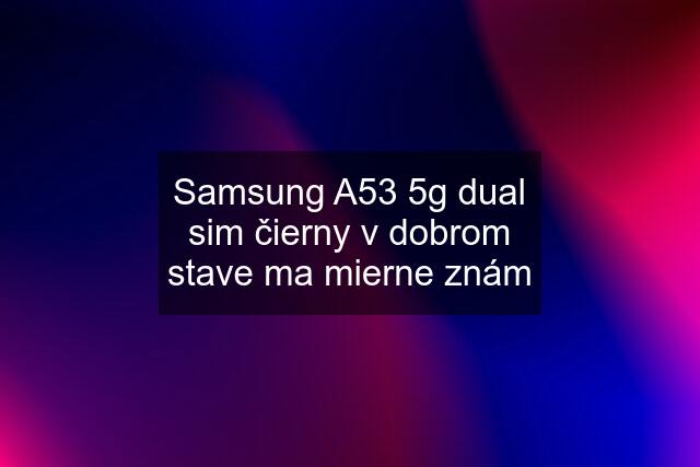 Samsung A53 5g dual sim čierny v dobrom stave ma mierne znám