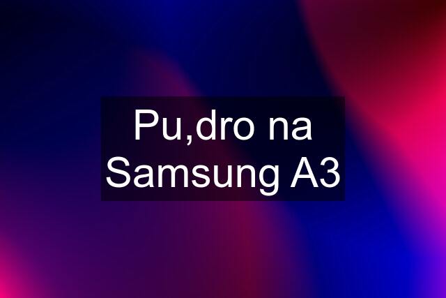 Pu,dro na Samsung A3