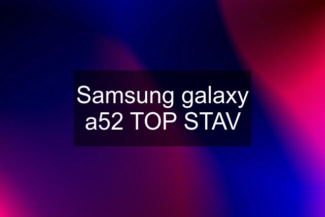 Samsung galaxy a52 TOP STAV