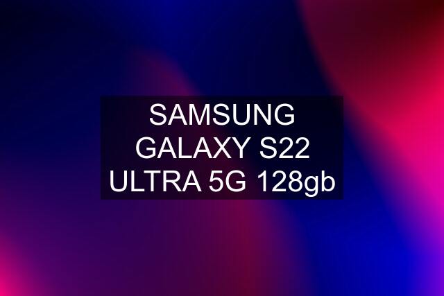 SAMSUNG GALAXY S22 ULTRA 5G 128gb