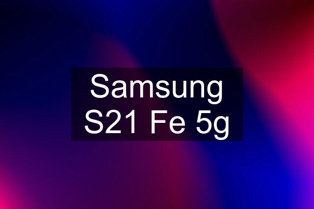 Samsung S21 Fe 5g