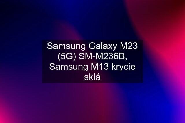 Samsung Galaxy M23 (5G) SM-M236B, Samsung M13 krycie sklá