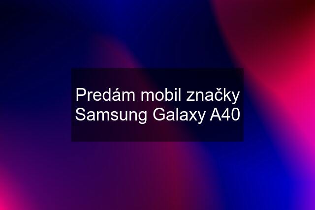 Predám mobil značky Samsung Galaxy A40