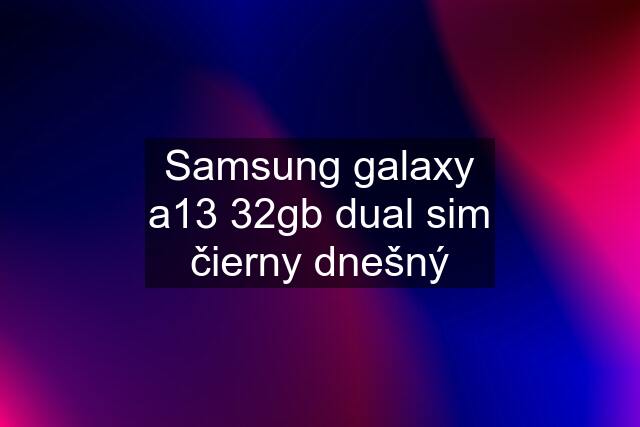 Samsung galaxy a13 32gb dual sim čierny dnešný