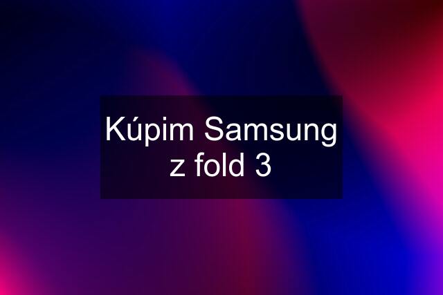 Kúpim Samsung z fold 3