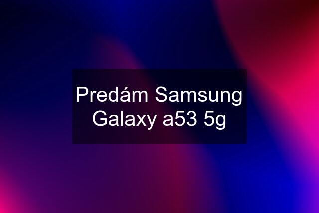 Predám Samsung Galaxy a53 5g