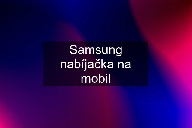 Samsung nabíjačka na mobil