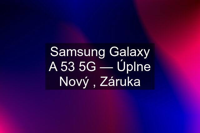 Samsung Galaxy A 53 5G — Úplne Nový , Záruka