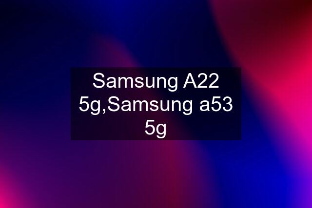 Samsung A22 5g,Samsung a53 5g