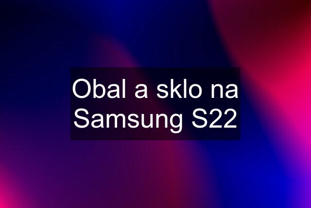 Obal a sklo na Samsung S22