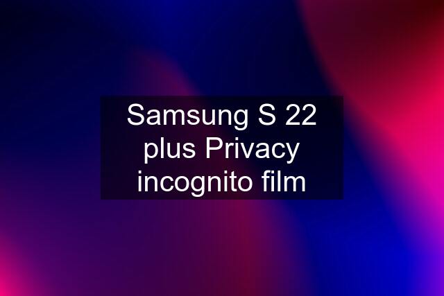 Samsung S 22 plus Privacy incognito film