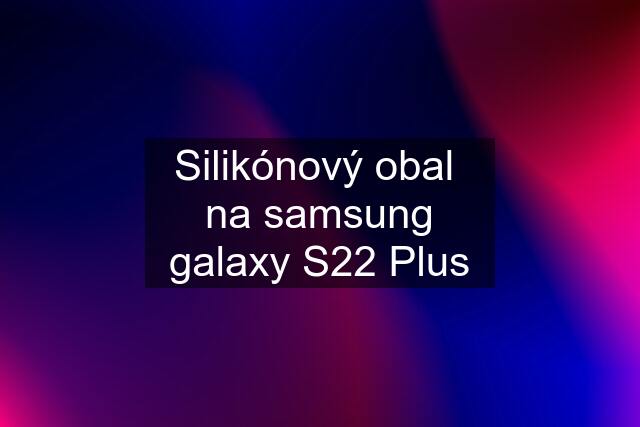 Silikónový obal  na samsung galaxy S22 Plus