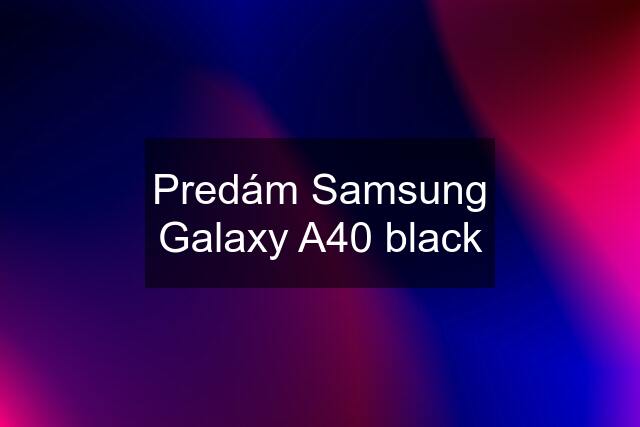 Predám Samsung Galaxy A40 black