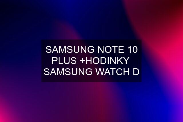 SAMSUNG NOTE 10 PLUS +HODINKY  SAMSUNG WATCH D