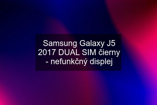 Samsung Galaxy J5 2017 DUAL SIM čierny - nefunkčný displej