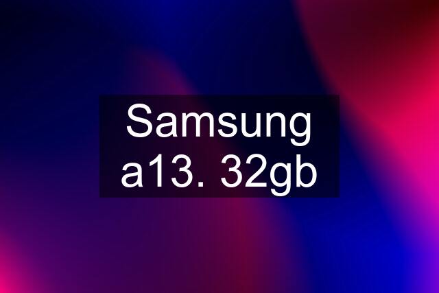 Samsung a13. 32gb