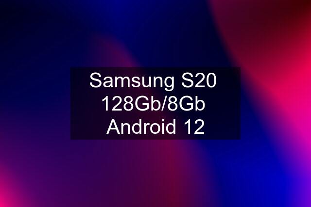 Samsung S20  128Gb/8Gb  Android 12