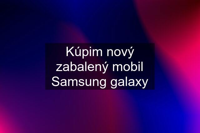 Kúpim nový zabalený mobil Samsung galaxy