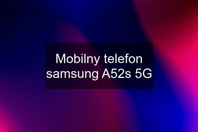 Mobilny telefon samsung A52s 5G