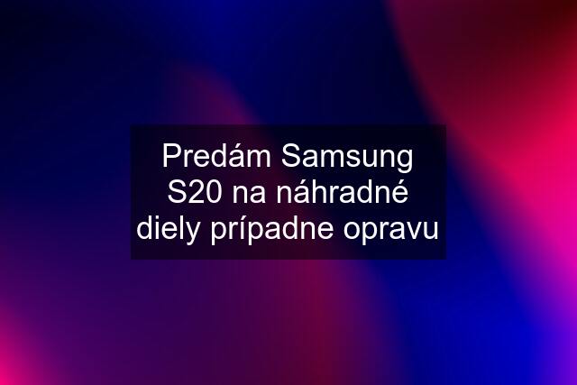 Predám Samsung S20 na náhradné diely prípadne opravu