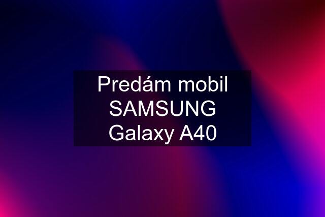 Predám mobil SAMSUNG Galaxy A40