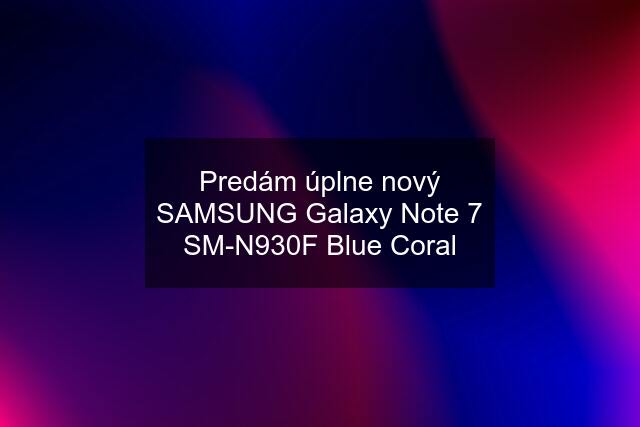 Predám úplne nový SAMSUNG Galaxy Note 7 SM-N930F Blue Coral