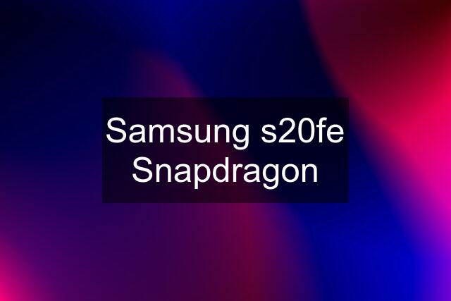 Samsung s20fe Snapdragon