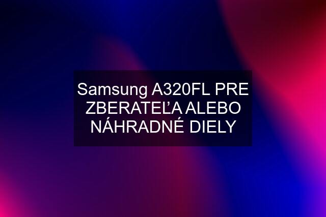 Samsung A320FL PRE ZBERATEĽA ALEBO NÁHRADNÉ DIELY