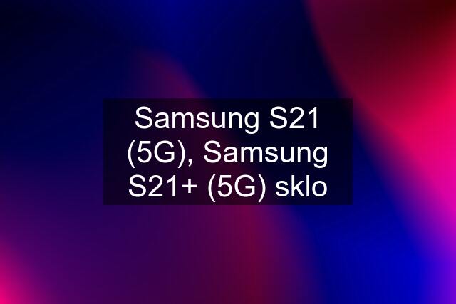 Samsung S21 (5G), Samsung S21+ (5G) sklo